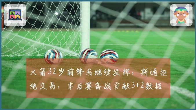 火箭32岁前锋或继续发挥，斯通拒绝交易，季后赛备战贡献3+2数据