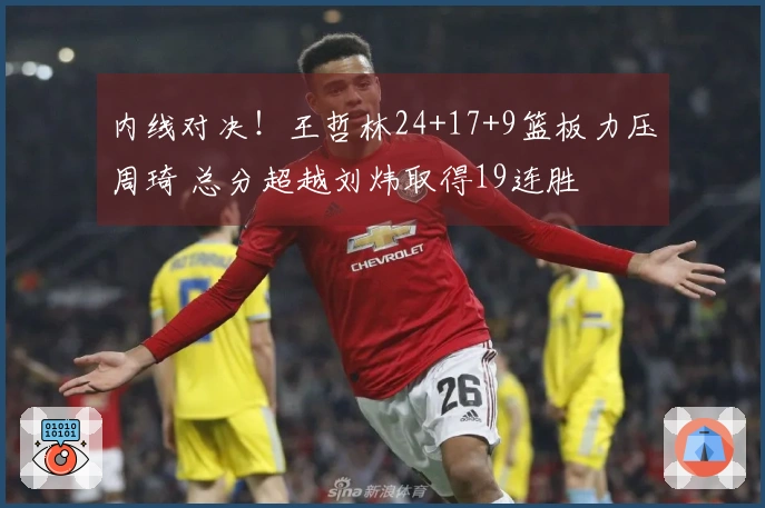 内线对决！王哲林24+17+9篮板力压周琦 总分超越刘炜取得19连胜