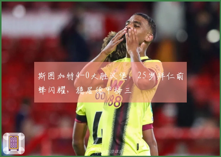 斯图加特4-0大胜汉堡，25岁拜仁前锋闪耀，稳居德甲榜三