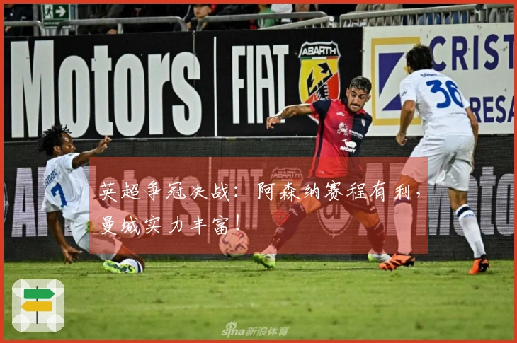 英超争冠决战：阿森纳赛程有利，曼城实力丰富！