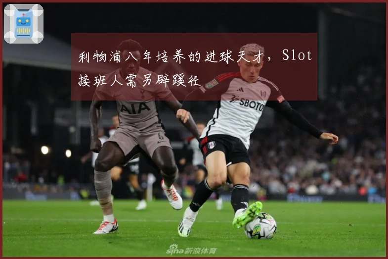 利物浦八年培养的进球天才，Slot接班人需另辟蹊径