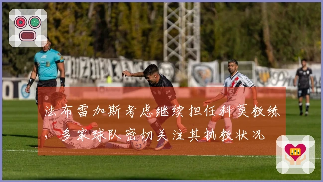 法布雷加斯考虑继续担任科莫教练，多家球队密切关注其执教状况