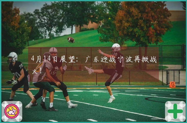 4月14日展望：广东迎战宁波再掀战火！