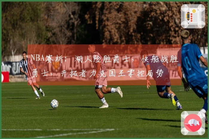 NBA赛析：湖人险胜爵士，快船战胜勇士，开拓者力克国王掌控局势