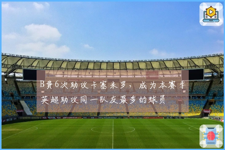 B费6次助攻卡塞米罗，成为本赛季英超助攻同一队友最多的球员