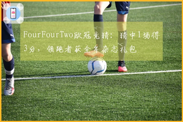 FourFourTwo欧冠竞猜：猜中1场得3分，领跑者获全年杂志礼包