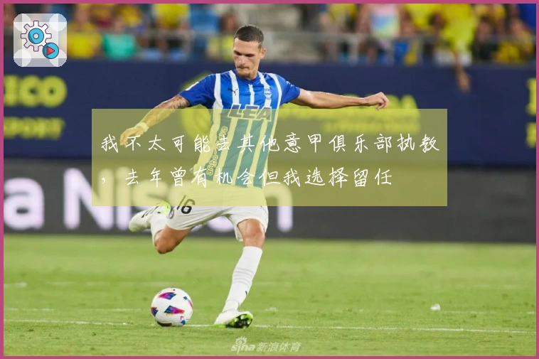 我不太可能去其他意甲俱乐部执教，去年曾有机会但我选择留任