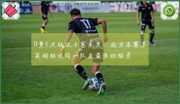 B费6次助攻卡塞米罗，成为本赛季英超助攻同一队友最多的球员