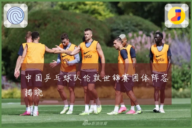 中国乒乓球队伦敦世锦赛团体阵容揭晓