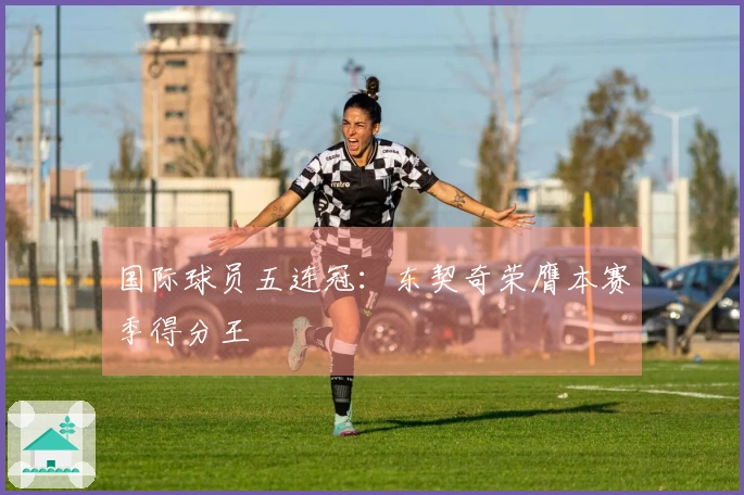 国际球员五连冠：东契奇荣膺本赛季得分王
