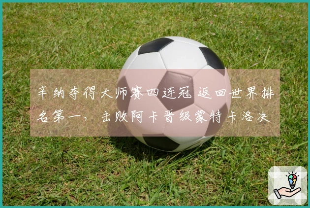 辛纳夺得大师赛四连冠 返回世界排名第一，击败阿卡晋级蒙特卡洛决赛