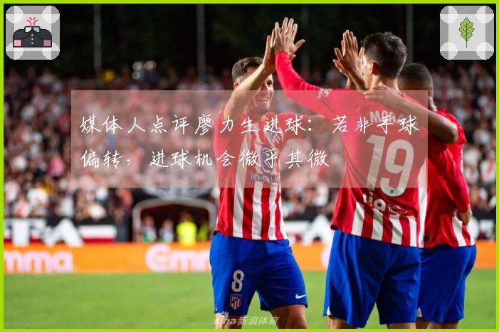 媒体人点评廖力生进球：若非手球偏转，进球机会微乎其微