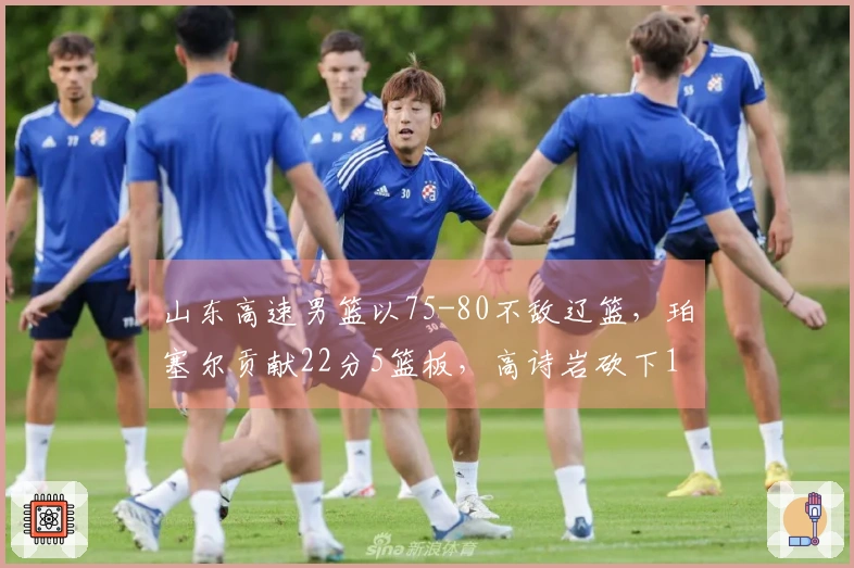 山东高速男篮以75-80不敌辽篮，珀塞尔贡献22分5篮板，高诗岩砍下14分5篮板8助攻
