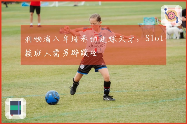 利物浦八年培养的进球天才，Slot接班人需另辟蹊径