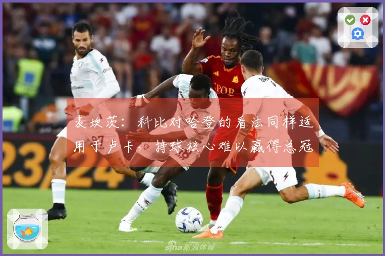麦坎茨：科比对哈登的看法同样适用于卢卡，持球核心难以赢得总冠军