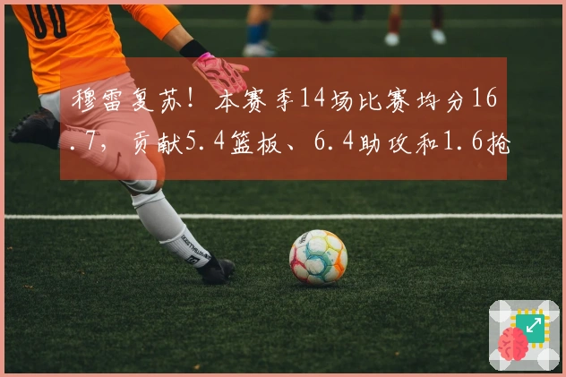 穆雷复苏！本赛季14场比赛均分16.7，贡献5.4篮板、6.4助攻和1.6抢断