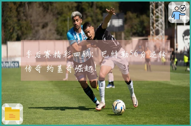 季后赛精彩回顾：巴特勒56分逆转传奇 约基奇崛起！