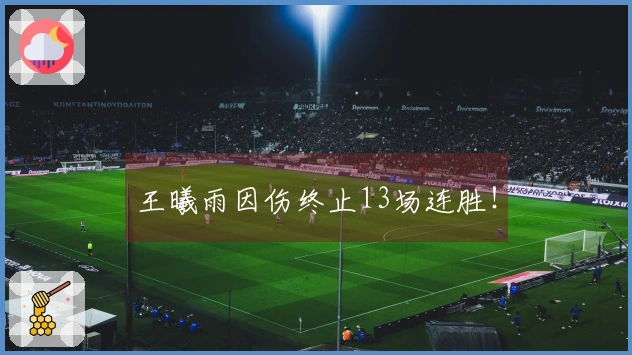 王曦雨因伤终止13场连胜！
